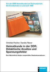 Christian Fischer / Sandra Tänzer, »Heimatkunde in der DDR. Didaktische Ansätze und Spannungsfelder. Eine fallorientierte Analyse ausgewählter Stundenkonzeptionen«